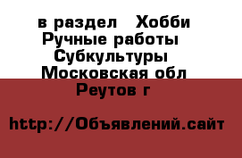  в раздел : Хобби. Ручные работы » Субкультуры . Московская обл.,Реутов г.